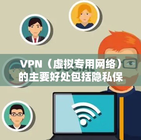 VPN（虚拟专用网络）的主要好处包括隐私保护、数据安全和访问自由，以下是具体优势