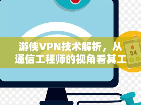 游侠VPN技术解析，从通信工程师的视角看其工作原理与潜在风险