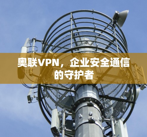 奥联VPN，企业安全通信的守护者