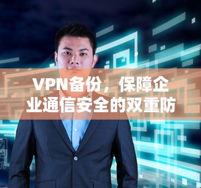 VPN备份，保障企业通信安全的双重防线