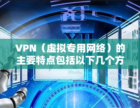 VPN（虚拟专用网络）的主要特点包括以下几个方面，适用于不同场景下的隐私保护、网络访问及安全需求