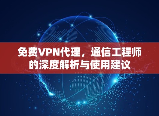 免费VPN代理,通信工程师的深度解析与使用建议 免费VPN代理,通信工程师的深度解析与使用建议