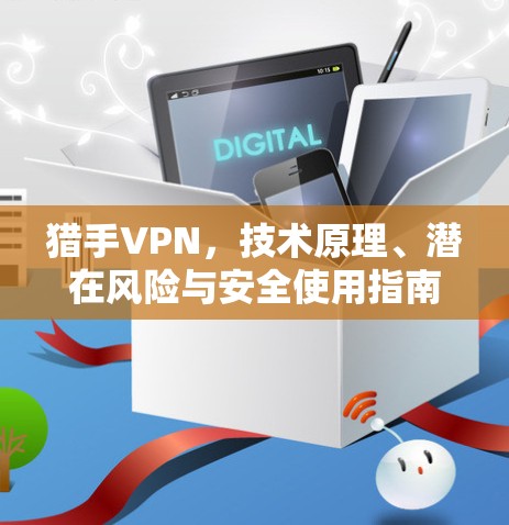 猎手VPN，技术原理、潜在风险与安全使用指南