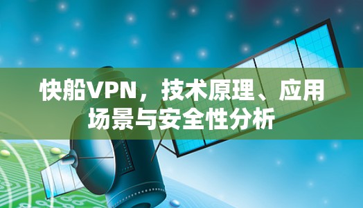 快船VPN,技术原理、应用场景与安全性分析