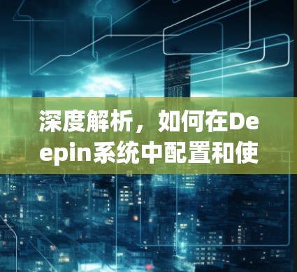深度解析，如何在Deepin系统中配置和使用VPN