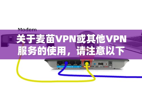关于麦苗VPN或其他VPN服务的使用，请注意以下几点重要信息