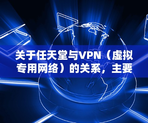关于任天堂与VPN（虚拟专用网络）的关系，主要涉及以下几个方面