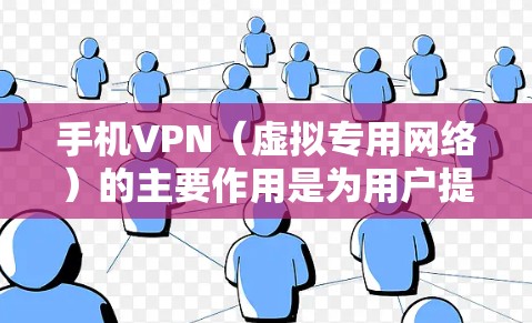 手机VPN（虚拟专用网络）的主要作用是为用户提供更安全、私密和自由的网络访问体验。以下是其核心功能的详细说明